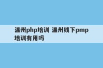 温州php培训 温州线下pmp培训有用吗