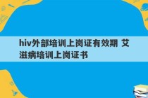 hiv外部培训上岗证有效期 艾滋病培训上岗证书