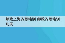 邮政上海入职培训 邮政入职培训几天