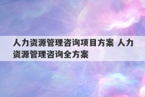 人力资源管理咨询项目方案 人力资源管理咨询全方案