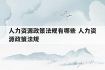 人力资源政策法规有哪些 人力资源政策法规