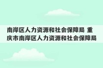 南岸区人力资源和社会保障局 重庆市南岸区人力资源和社会保障局