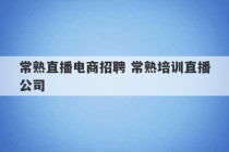 常熟直播电商招聘 常熟培训直播公司