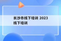 长沙市线下培训 2023
长沙线下培训