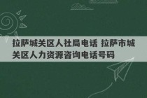 拉萨城关区人社局电话 拉萨市城关区人力资源咨询电话号码