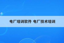 电厂培训软件 电厂技术培训