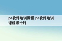 pr软件培训课程 pr软件培训课程哪个好