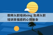 教师入职培训xing 教师入职培训幸福感的心得体会