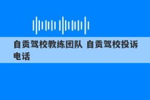 自贡驾校教练团队 自贡驾校投诉电话