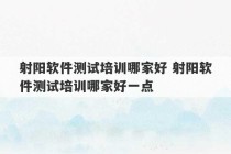 射阳软件测试培训哪家好 射阳软件测试培训哪家好一点