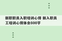 新职职员入职培训心得 新入职员工培训心得体会800字