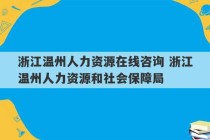 浙江温州人力资源在线咨询 浙江温州人力资源和社会保障局