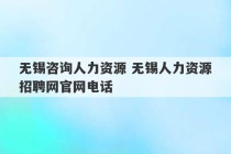 无锡咨询人力资源 无锡人力资源招聘网官网电话