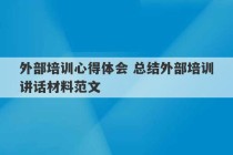 外部培训心得体会 总结外部培训讲话材料范文