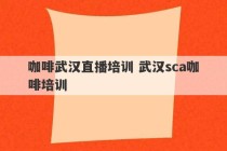 咖啡武汉直播培训 武汉sca咖啡培训