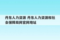 丹东人力资源 丹东人力资源和社会保障局网官网地址