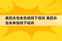 美团众包未完成线下培训 美团众包未参加线下培训