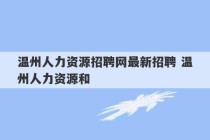 温州人力资源招聘网最新招聘 温州人力资源和