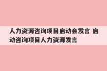 人力资源咨询项目启动会发言 启动咨询项目人力资源发言