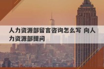 人力资源部留言咨询怎么写 向人力资源部提问