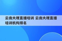 云南大理直播培训 云南大理直播培训机构排名