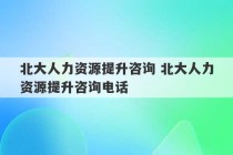 北大人力资源提升咨询 北大人力资源提升咨询电话