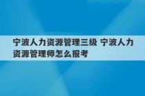 宁波人力资源管理三级 宁波人力资源管理师怎么报考