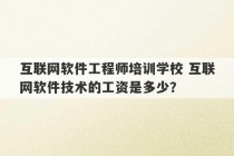 互联网软件工程师培训学校 互联网软件技术的工资是多少？