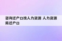 咨询迁户口找人力资源 人力资源局迁户口