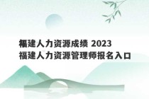 福建人力资源成绩 2023
年福建人力资源管理师报名入口