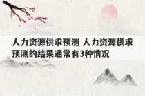 人力资源供求预测 人力资源供求预测的结果通常有3种情况