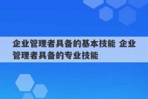 企业管理者具备的基本技能 企业管理者具备的专业技能