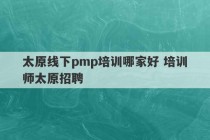 太原线下pmp培训哪家好 培训师太原招聘