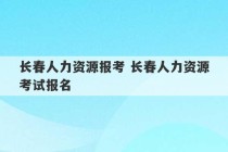 长春人力资源报考 长春人力资源考试报名