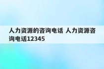 人力资源的咨询电话 人力资源咨询电话12345