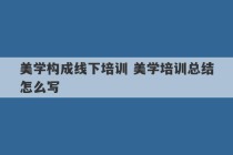 美学构成线下培训 美学培训总结怎么写