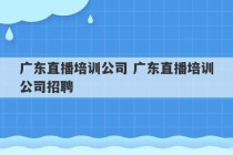 广东直播培训公司 广东直播培训公司招聘