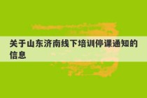 关于山东济南线下培训停课通知的信息