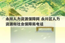 永川人力资源保障网 永川区人力资源和社会保障局电话