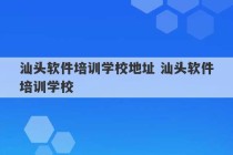 汕头软件培训学校地址 汕头软件培训学校