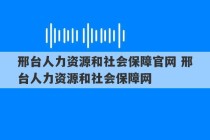 邢台人力资源和社会保障官网 邢台人力资源和社会保障网