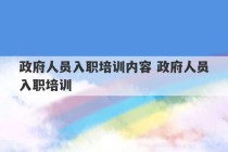 政府人员入职培训内容 政府人员入职培训