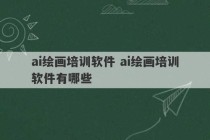 ai绘画培训软件 ai绘画培训软件有哪些