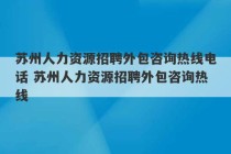 苏州人力资源招聘外包咨询热线电话 苏州人力资源招聘外包咨询热线