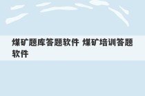 煤矿题库答题软件 煤矿培训答题软件