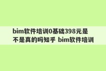 bim软件培训0基础398元是不是真的吗知乎 bim软件培训