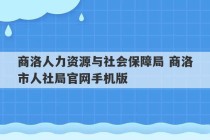 商洛人力资源与社会保障局 商洛市人社局官网手机版