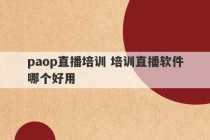 paop直播培训 培训直播软件哪个好用