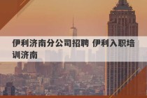 伊利济南分公司招聘 伊利入职培训济南