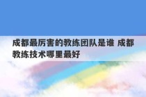 成都最厉害的教练团队是谁 成都教练技术哪里最好